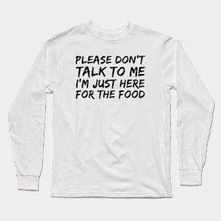 PLEASE DON'T TALK TO ME I'M JUST HERE FOR THE FOOD Long Sleeve T-Shirt